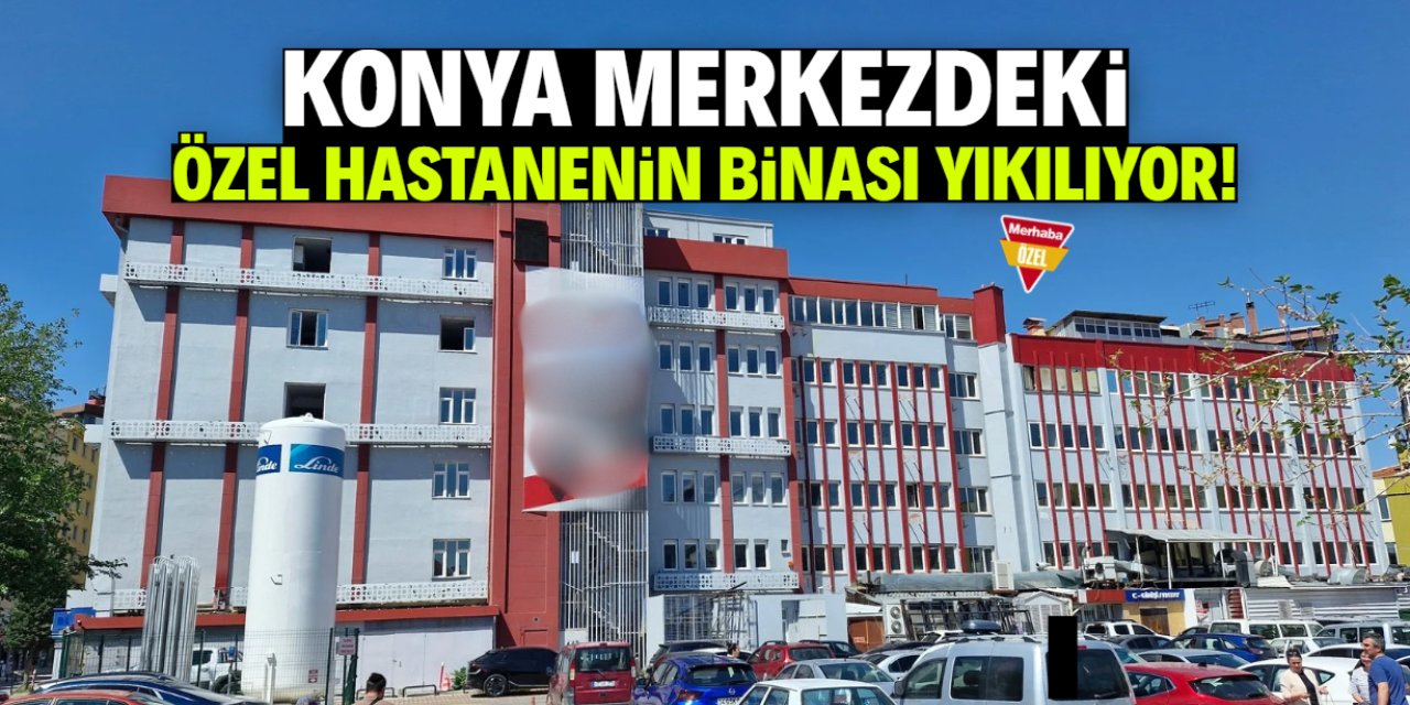 Konya merkezdeki özel hastanenin binası yıkılacak!