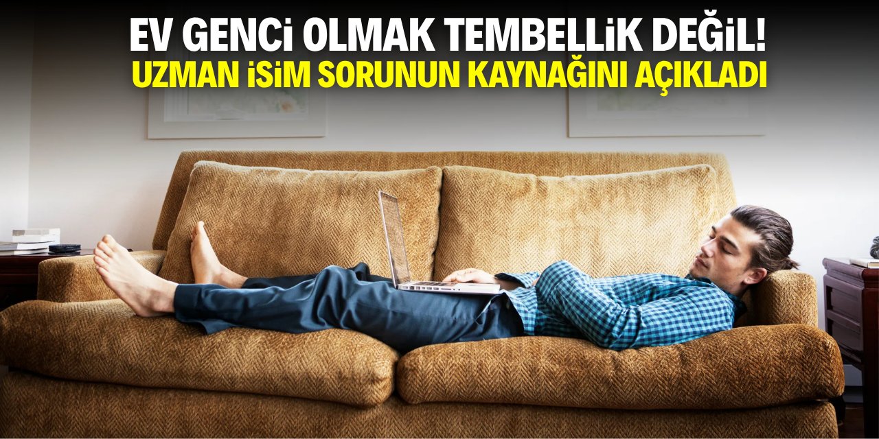 Ev genci olmak tembellik değil! Uzman isim sorunun kaynağını açıkladı