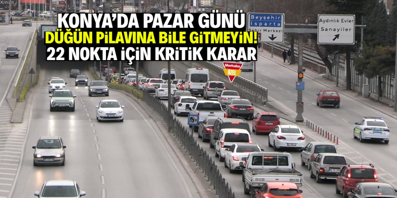 Konya'da pazar günü düğün pilavına bile gitmeyin! 22 nokta için karar çıktı