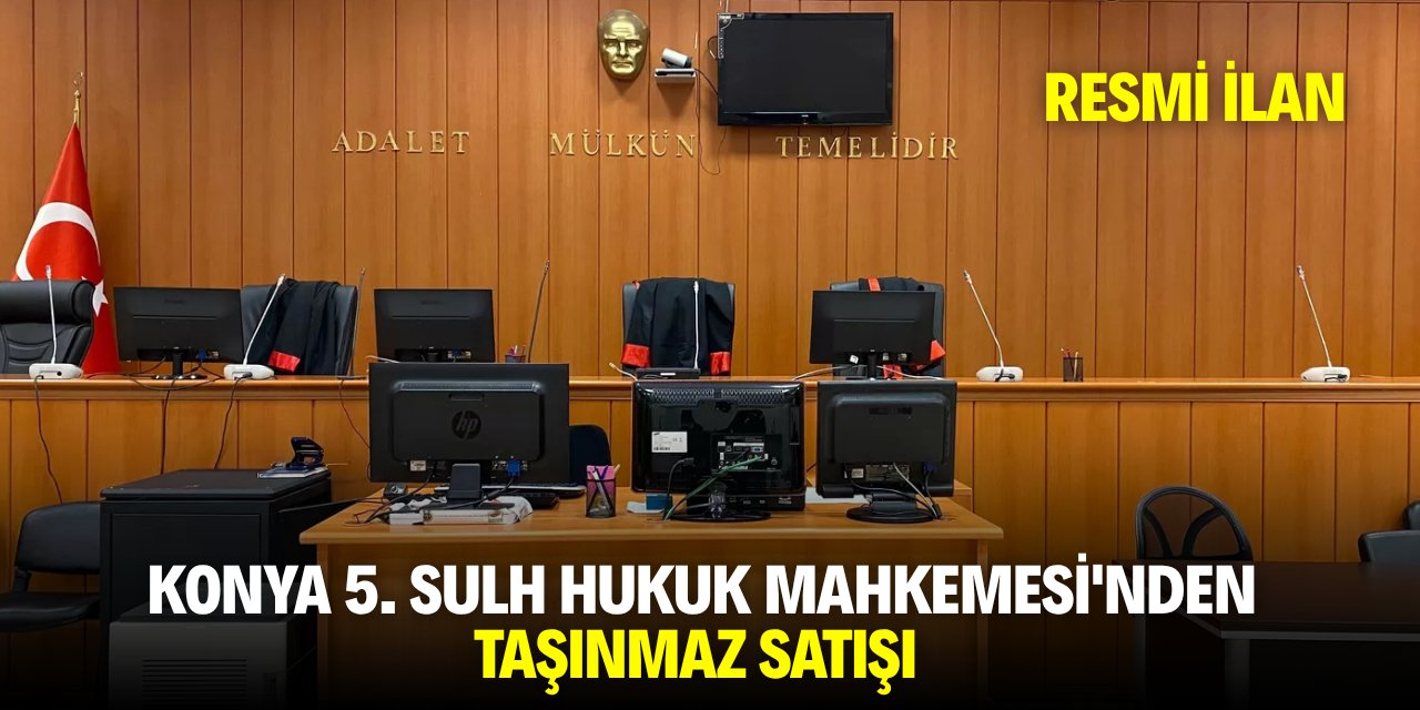 KONYA 5. SULH HUKUK MAHKEMESİ'NDEN TAŞINMAZ SATIŞI