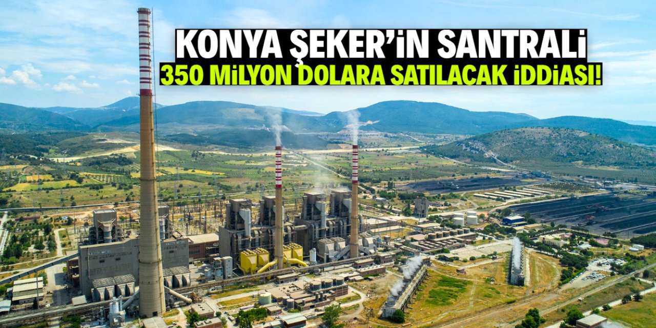 Konya Şeker'in santrali 350 milyon dolara satılacak iddiası! İşte tarih