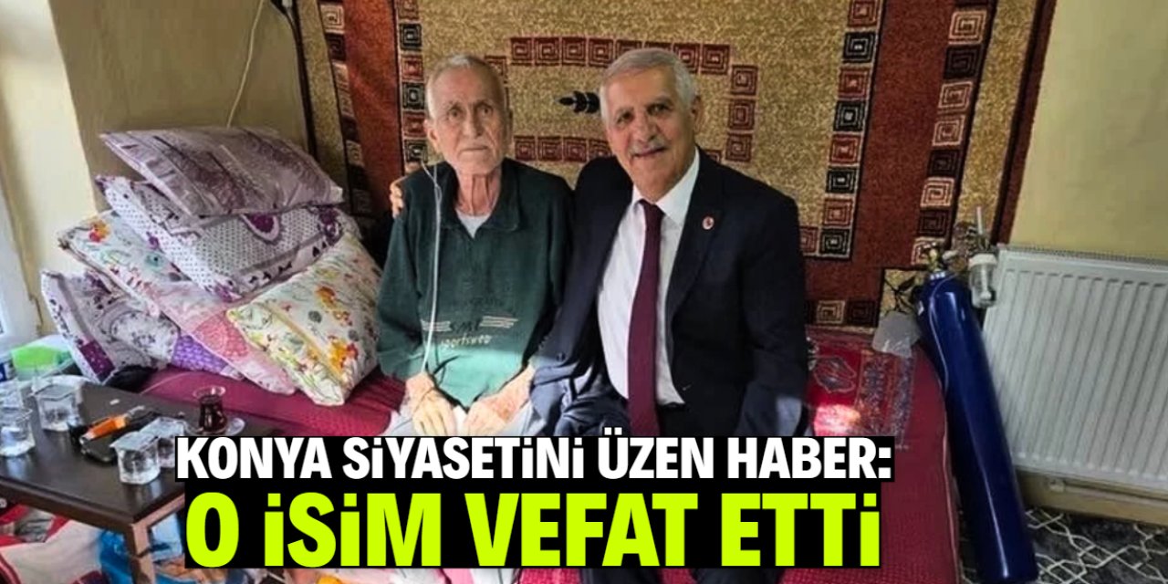 Konya siyasetini üzen vefat haberi! Herkesin tanıdığı o isim vefat etti