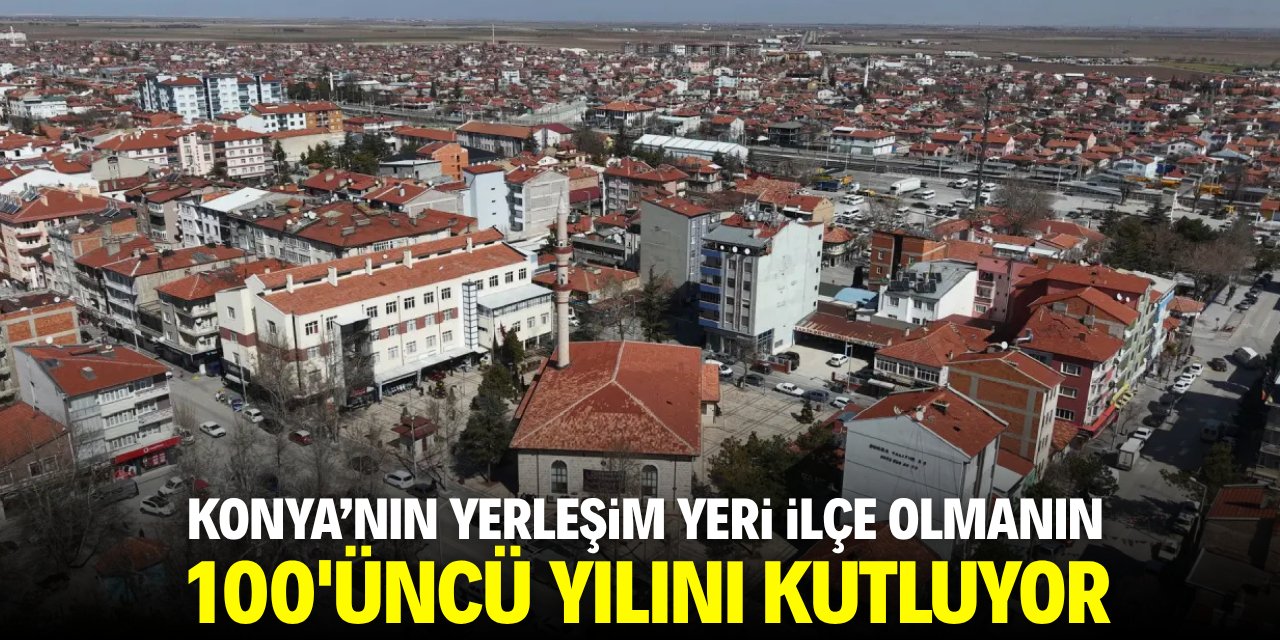 Konya'nın köyü ilçe olmanın 100'üncü yılını kutluyor