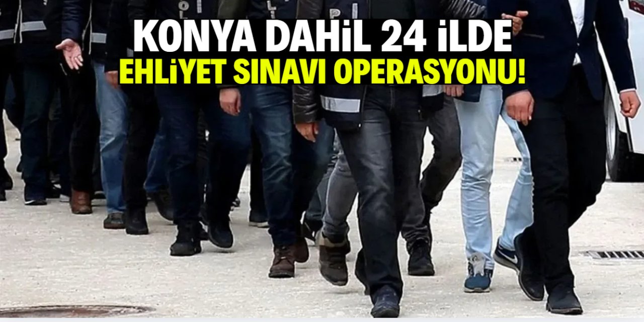Konya dahil 24 ilde ehliyet sınavı operasyonu!