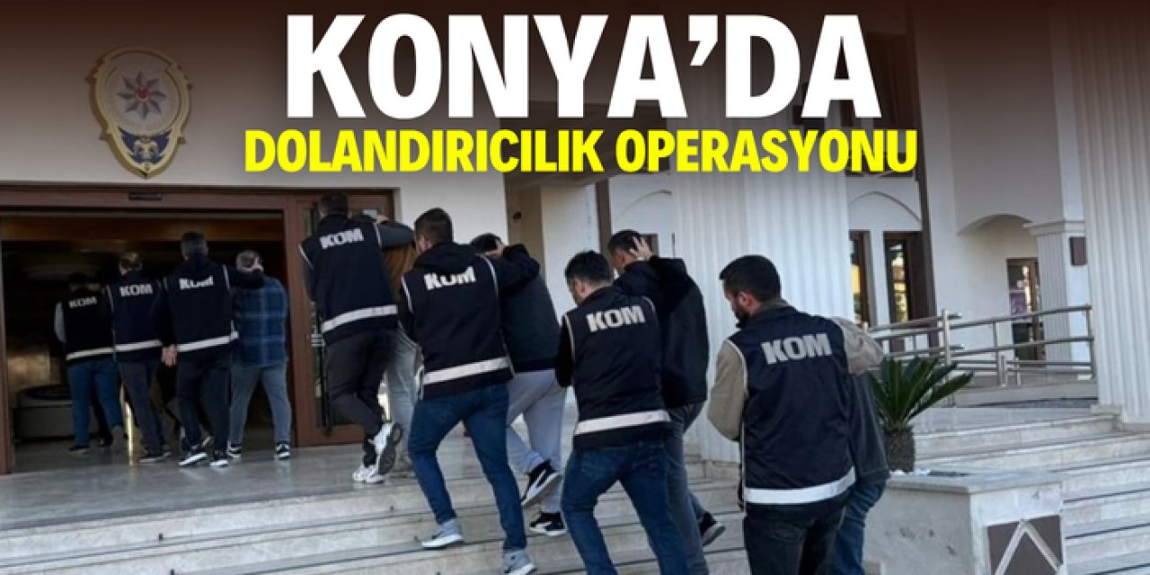 Konya'da dolandırıcılık operasyonu: Vatandaşı büyük zarara uğratmışlar!