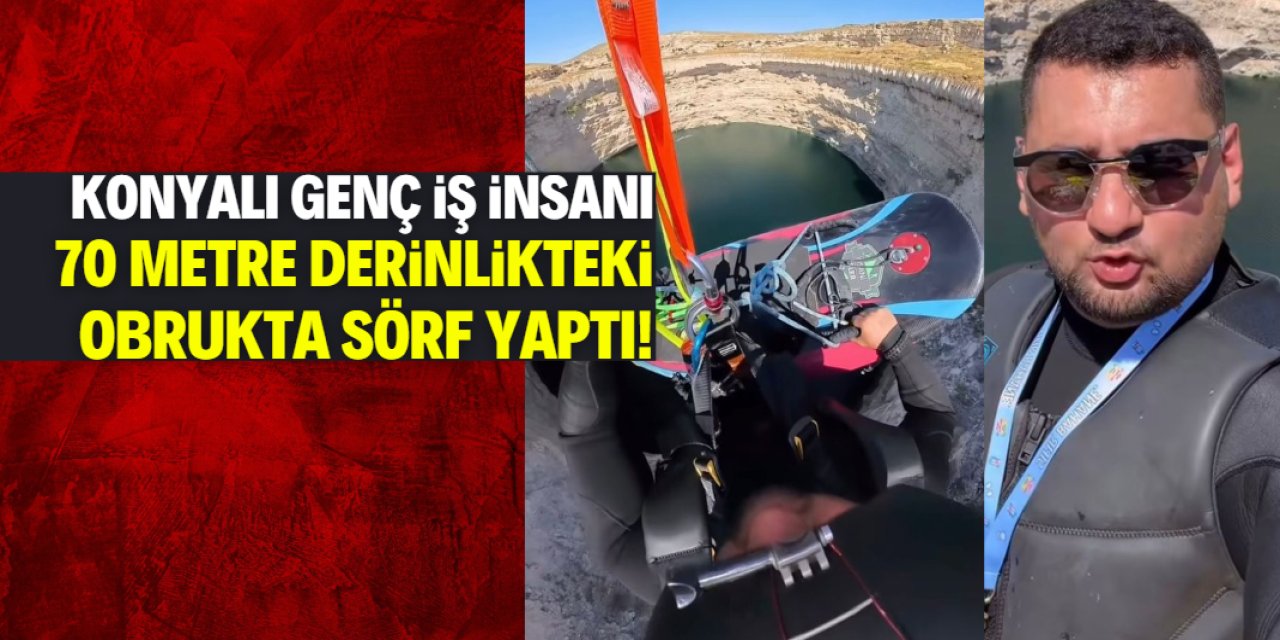 Konyalı genç iş insanından tehlikeli sörf! 70 metre derinlikteki obruğa indi