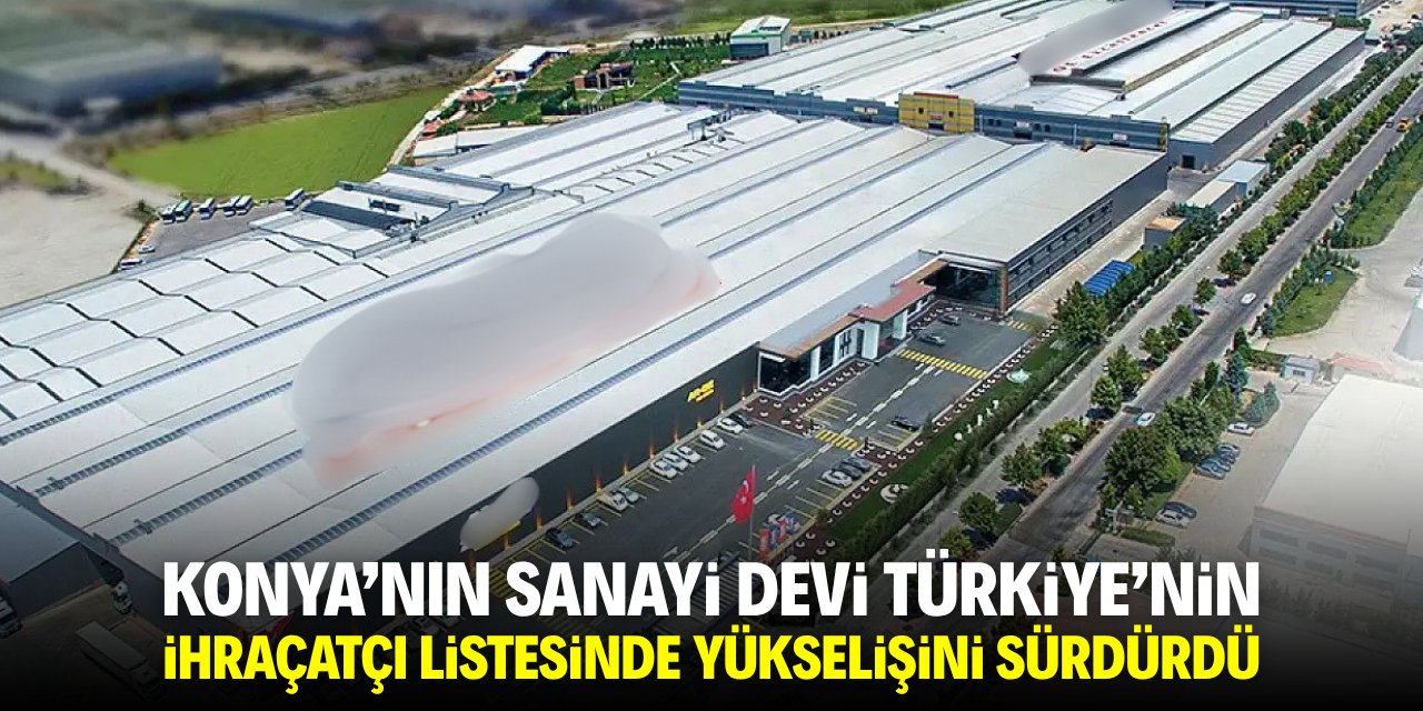 Konya'nın sanayi devi Türkiye'nin ihracatçı listesinde yükselişini sürdürdü