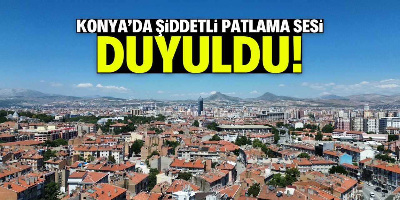 Konya'da şiddetli patlama sesi duyuldu! İlginç detay