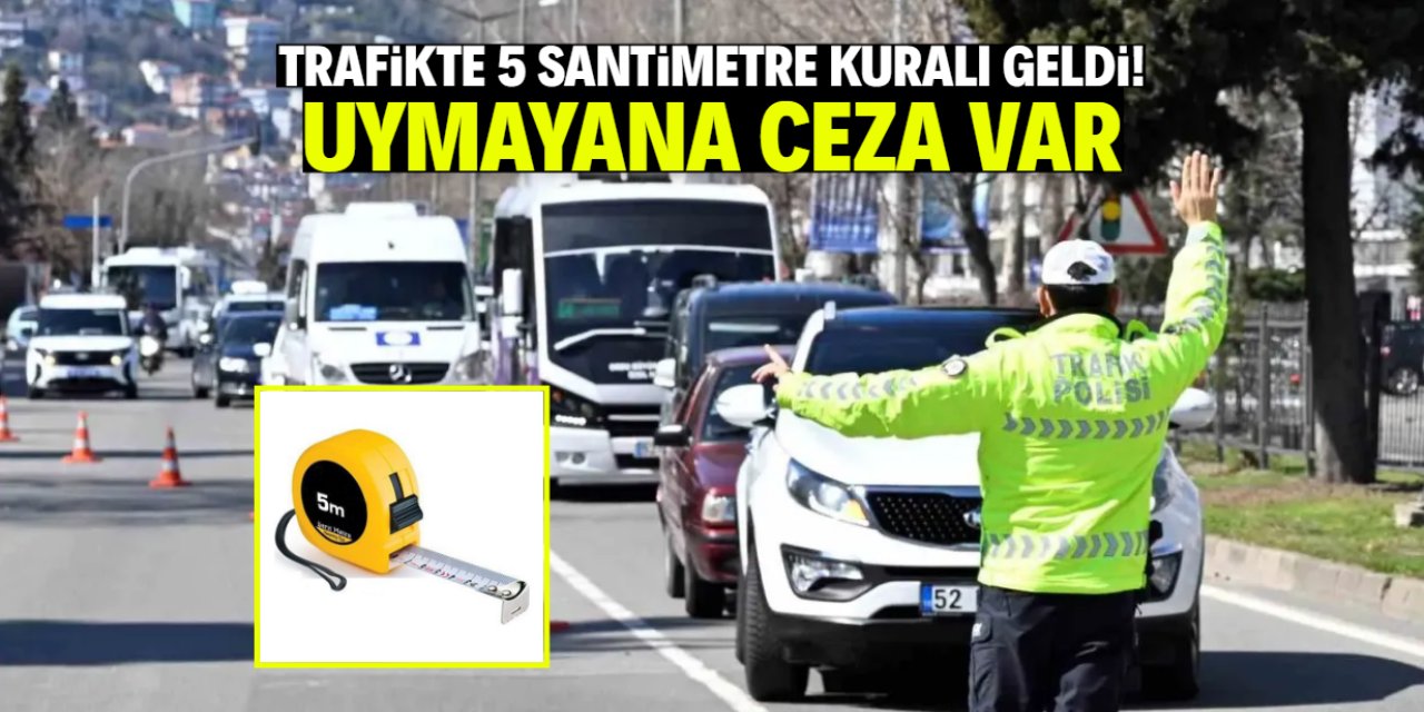 Trafikte 5 santimetre kuralına uymayana ceza yazılacak