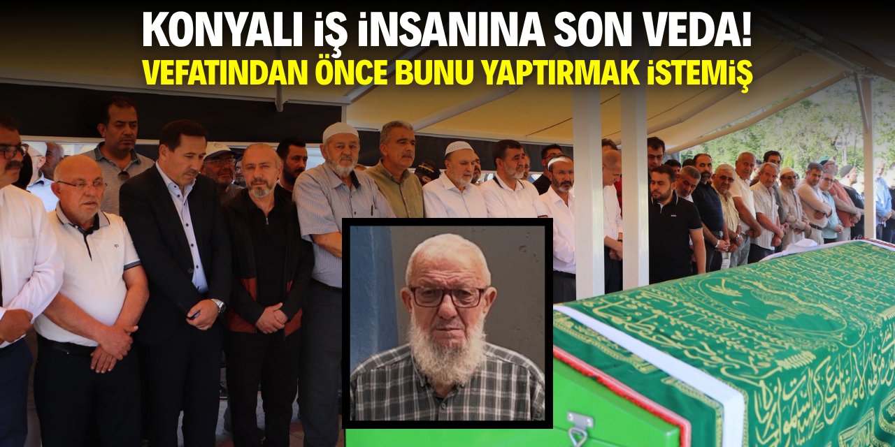 Konyalı iş insanına son veda! Ölmeden önce bunu yaptırmak istemiş