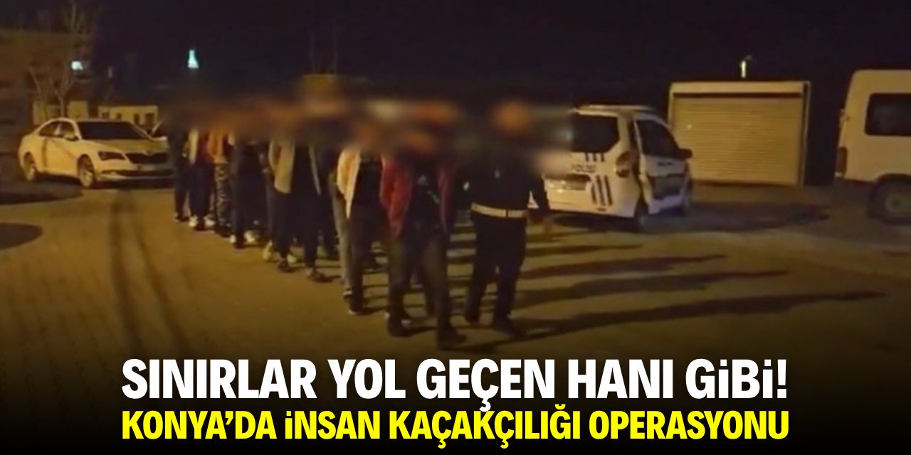 Sınırlar yol geçen hanı gibi! Konya'da insan kaçakçılığı operasyonu
