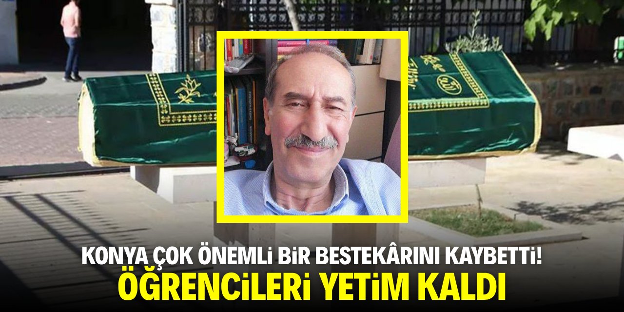 Konya çok önemli bir bestekârını kaybetti! Öğrencileri üzgün