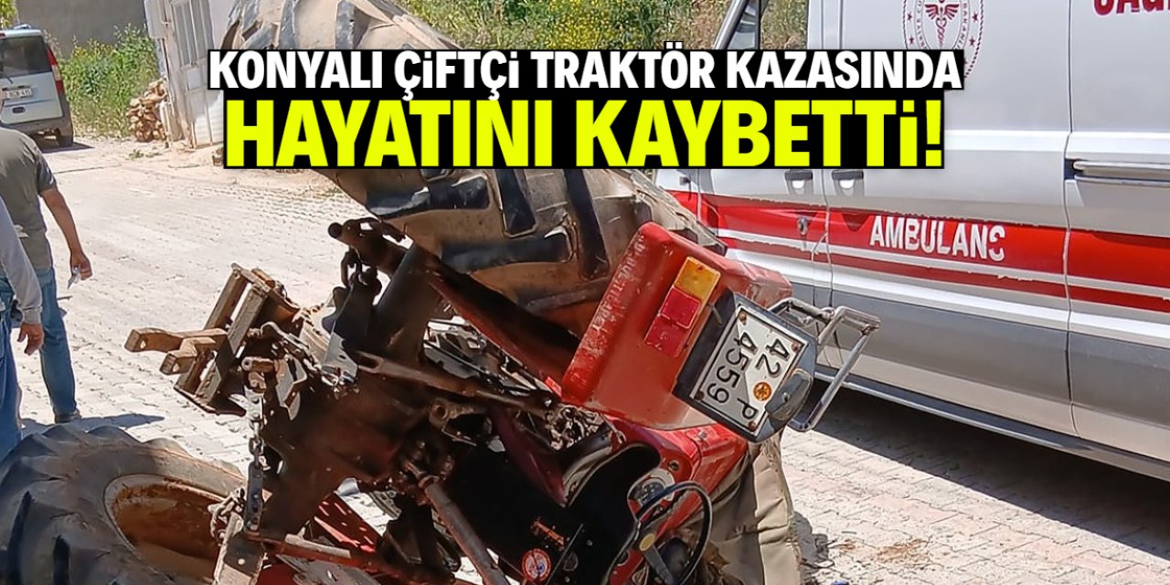 Konyalı çiftçi traktör kazasında hayatını kaybetti