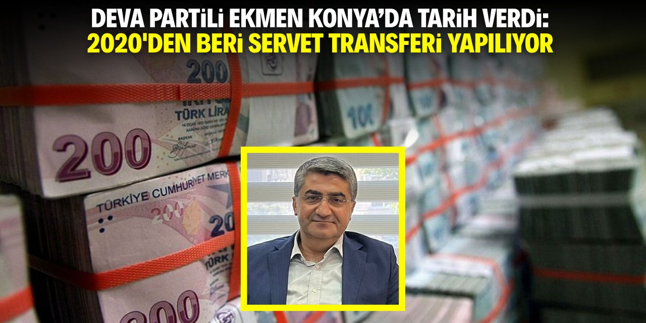 DEVA Partili Ekmen Konya'da tarih verdi: 2020'den beri servet transferi yapılıyor