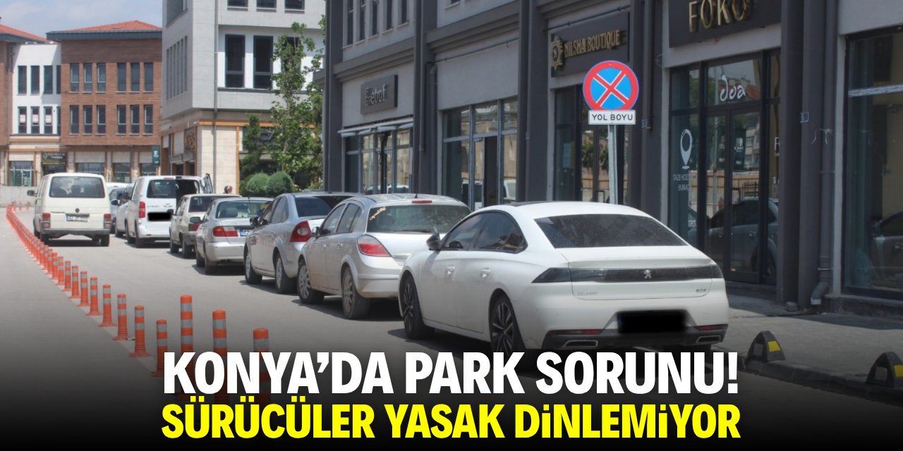 Konya'da park sorunu! Sürücüler yasak dinlemiyor