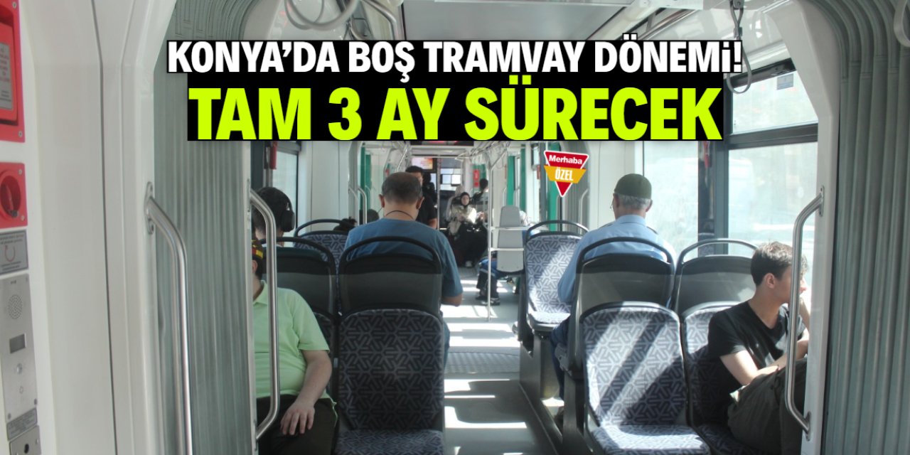 Konya'da boş tramvay dönemi başladı! Tam 3 ay sürecek
