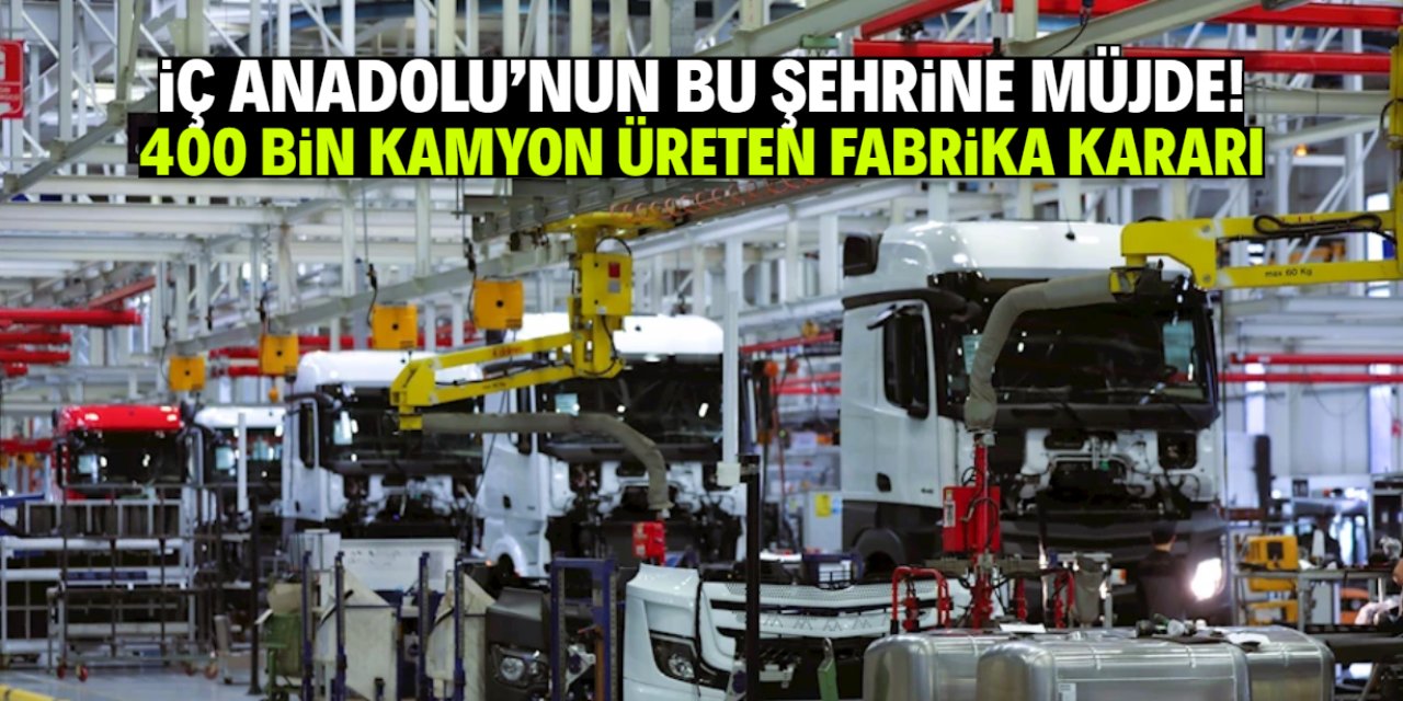 İç Anadolu'nun şanslı şehrine müjde! 400 bin kamyon üreten fabrika kararı