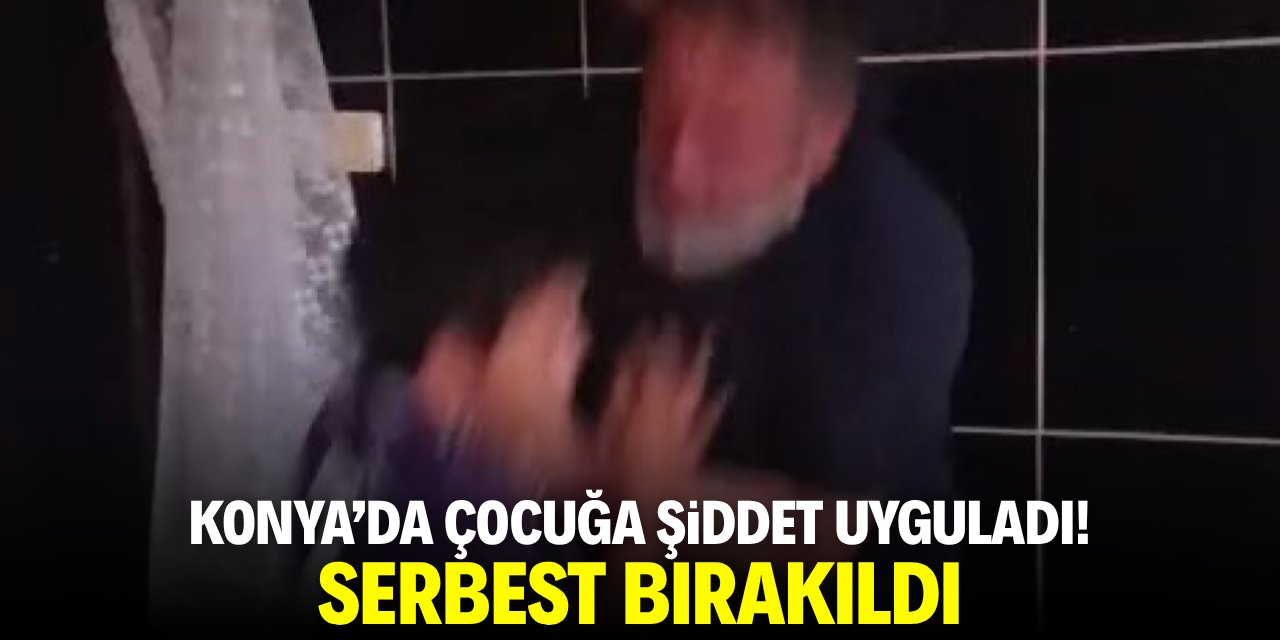 Konya'da çocuğa şiddet uyguadı! Serbest bırakıldı