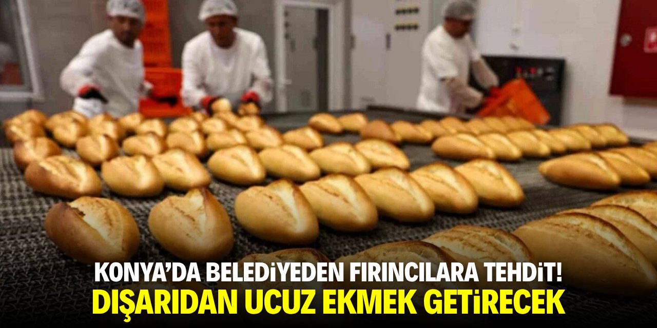 Konya'da belediyeden fırıncılara tehdit! Dışarıdan ucuz ekmek getirecek