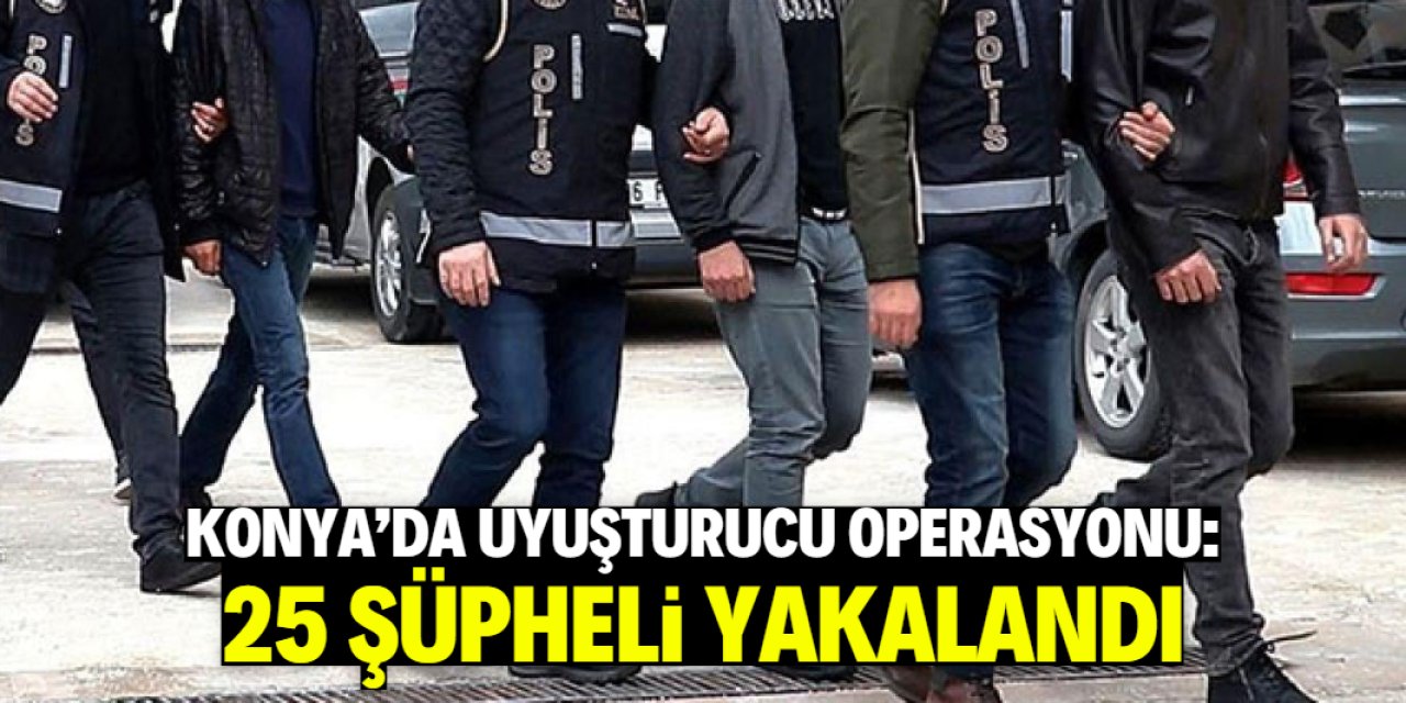 Konya'da uyuşturucu operasyonunda 25 şüpheli yakalandı