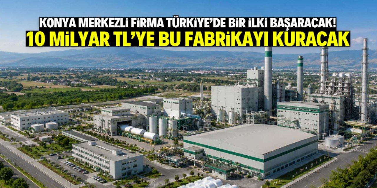 Konya merkezli firmadan Türkiye'de bir ilk olacak yatırım! 10 milyar TL'lik proje onaylandı