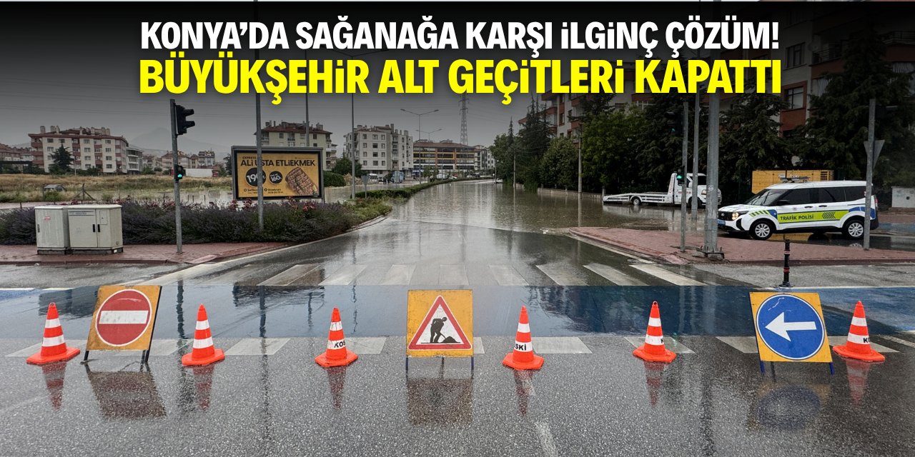 Konya'da sağanağa karşı ilginç çözüm! Büyükşehir alt geçitleri kapattı