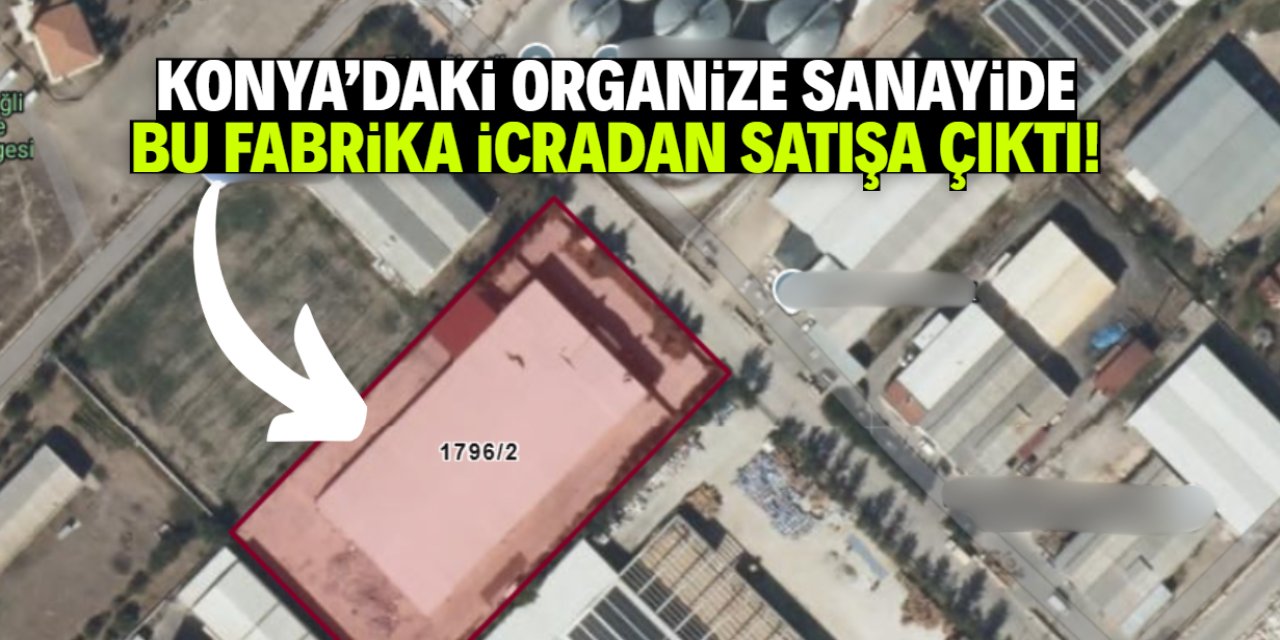 Konya'da organize sanayideki fabrika icradan satışa çıktı! Fiyatı dudak uçuklattı
