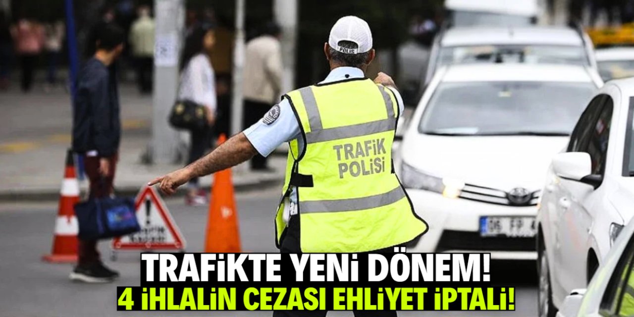 Trafikte 4 ihlalin cezası ağırlaştırılıyor: Ehliyetiniz iptal edilecek!
