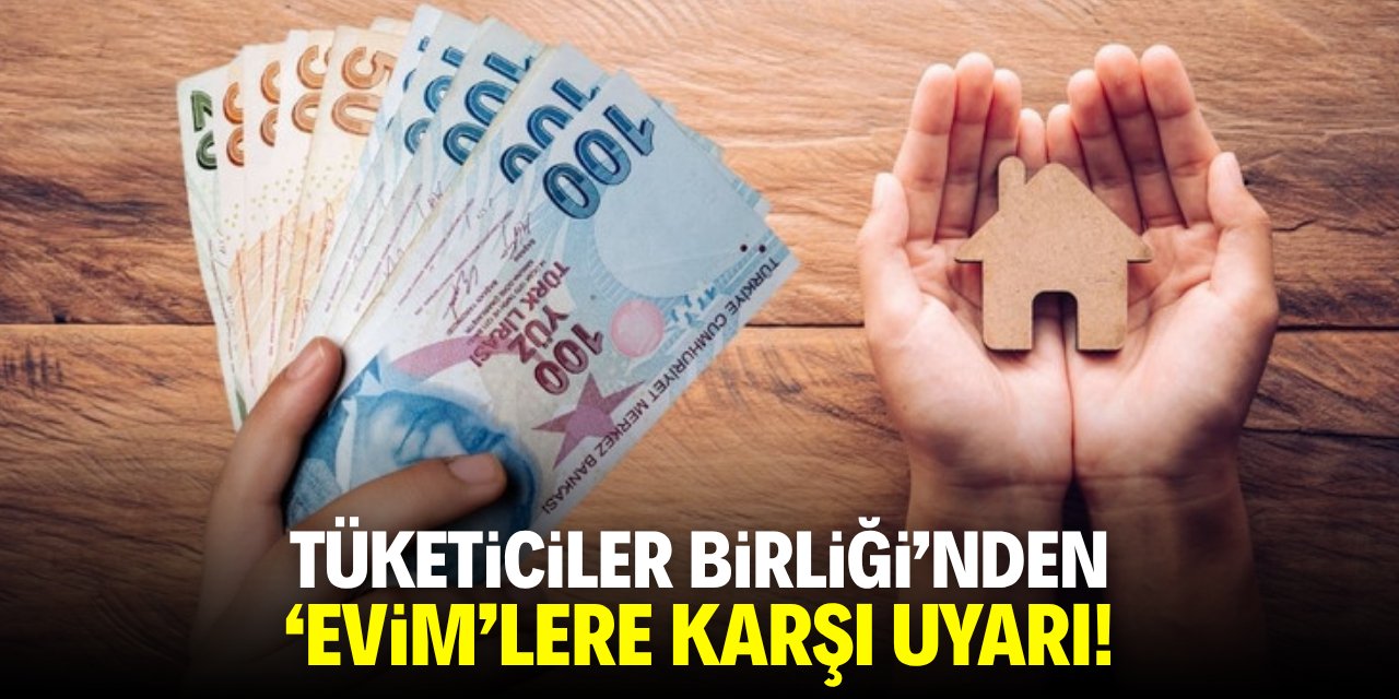Tüketiciler Birliği'nden 'Evim'lere karşı uyarı!