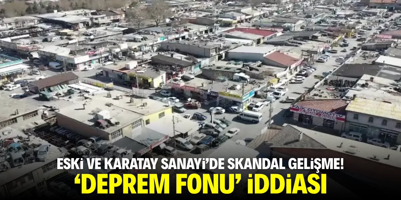 Eski ve Karatay Sanayi’de skandal gelişme! Deprem fonu iddiası