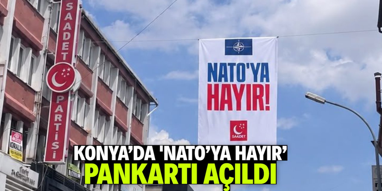 Saadet Partisi Konya'da 'NATO'ya hayır' pankartı açtı!