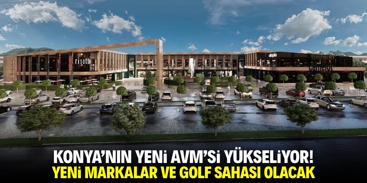 Konya'nın yeni AVM'si yükseliyor! Yeni markalar ve golf sahası olacak