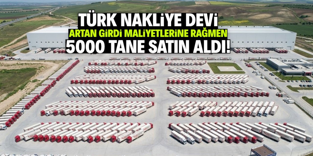 Türk nakliye devi tüm zorluklara rağmen 5 bin tane satın aldı! İsim böyle açıklandı