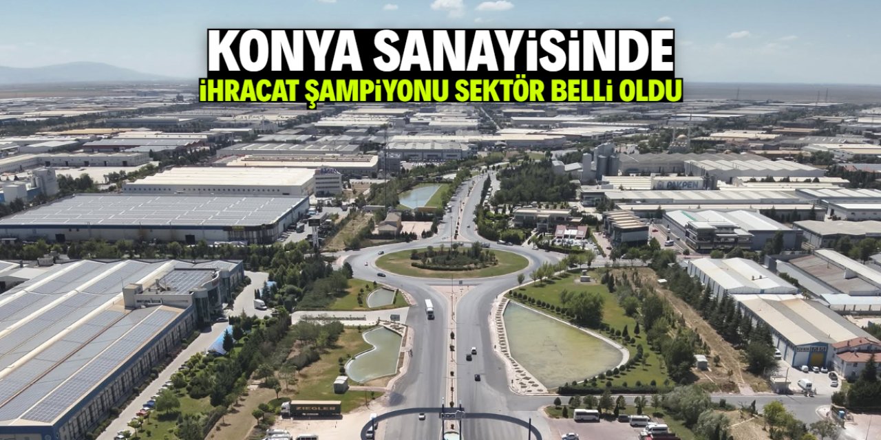 Konya sanayisinde ihracat şampiyonu sektör belli oldu