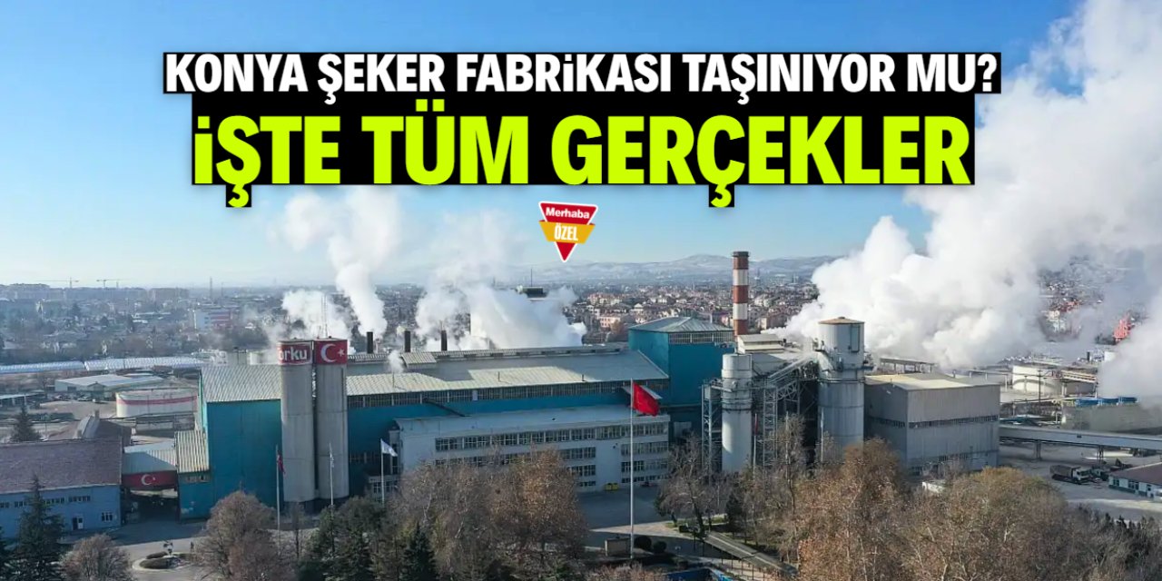 Konya Şeker Fabrikası taşınıyor mu? İşte tüm gerçekler