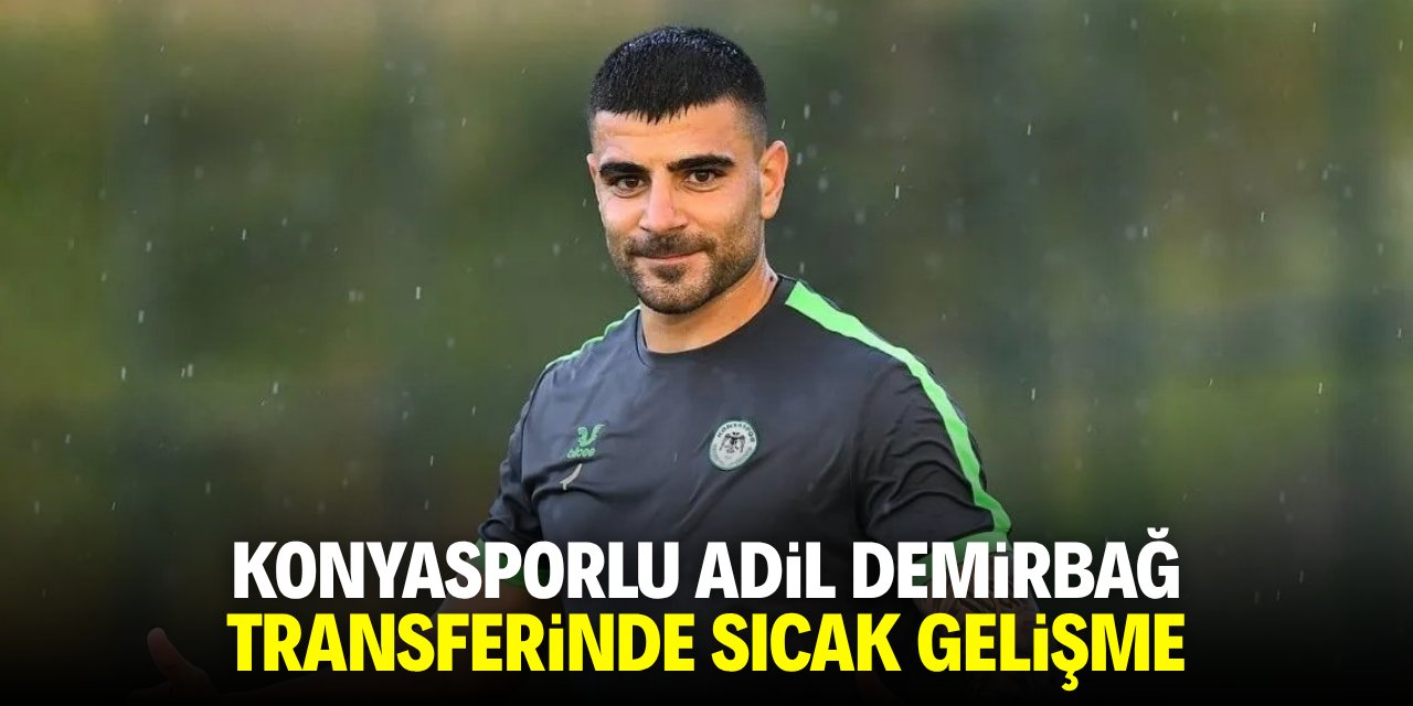 Konyasporlu Adil Demirbağ transferinde sıcak gelişme