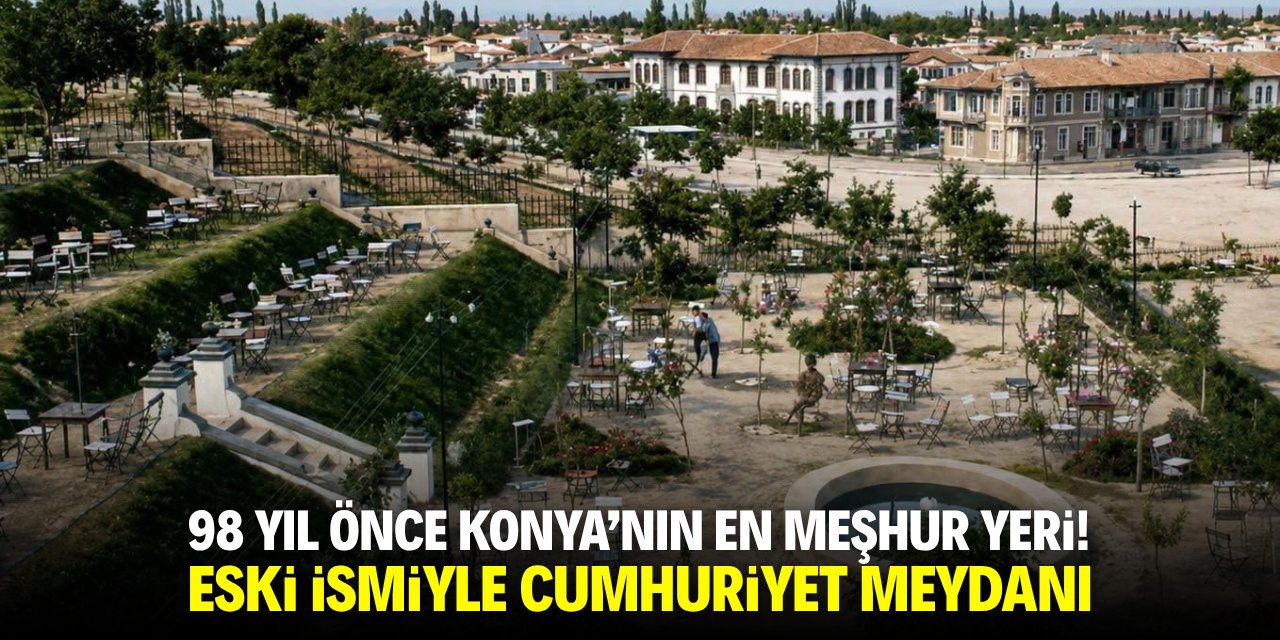 98 yıl önce Konya'nın en meşhur yeri! Eski ismiyle Cumhuriyet Meydanı