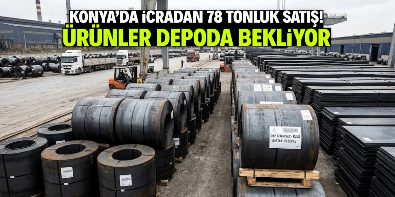 Konya'da icradan 78 tonluk büyük satış! Ürünler depoda bekliyor
