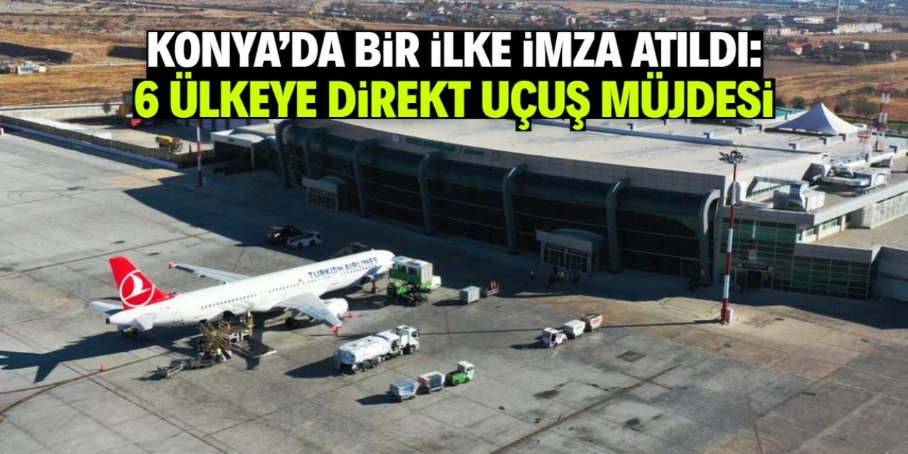 Konya'da bir ilk: 6 ülkeye direkt uçuş başladı