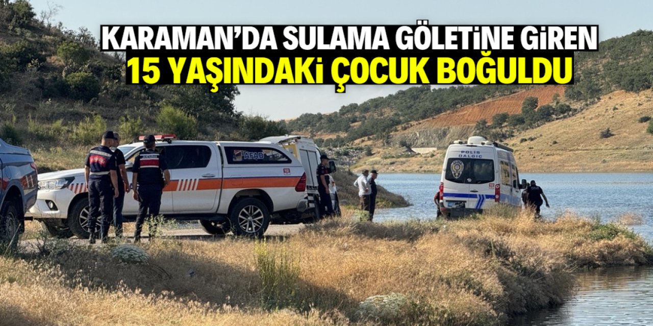 Karaman'da sulama göletine giren 15 yaşındaki çocuk boğuldu