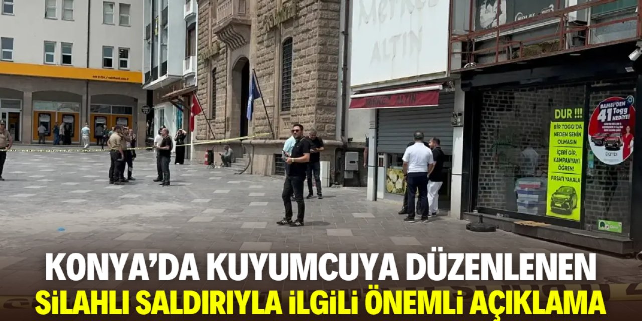 Konya'da kuyumcuya düzenlenen silahlı saldırıyla ilgili önemli açıklama