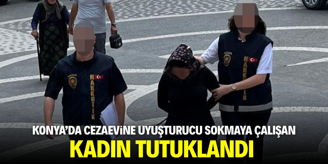 Konya'da cezaevine uyuşturucu sokmaya çalışan kadın tutuklandı