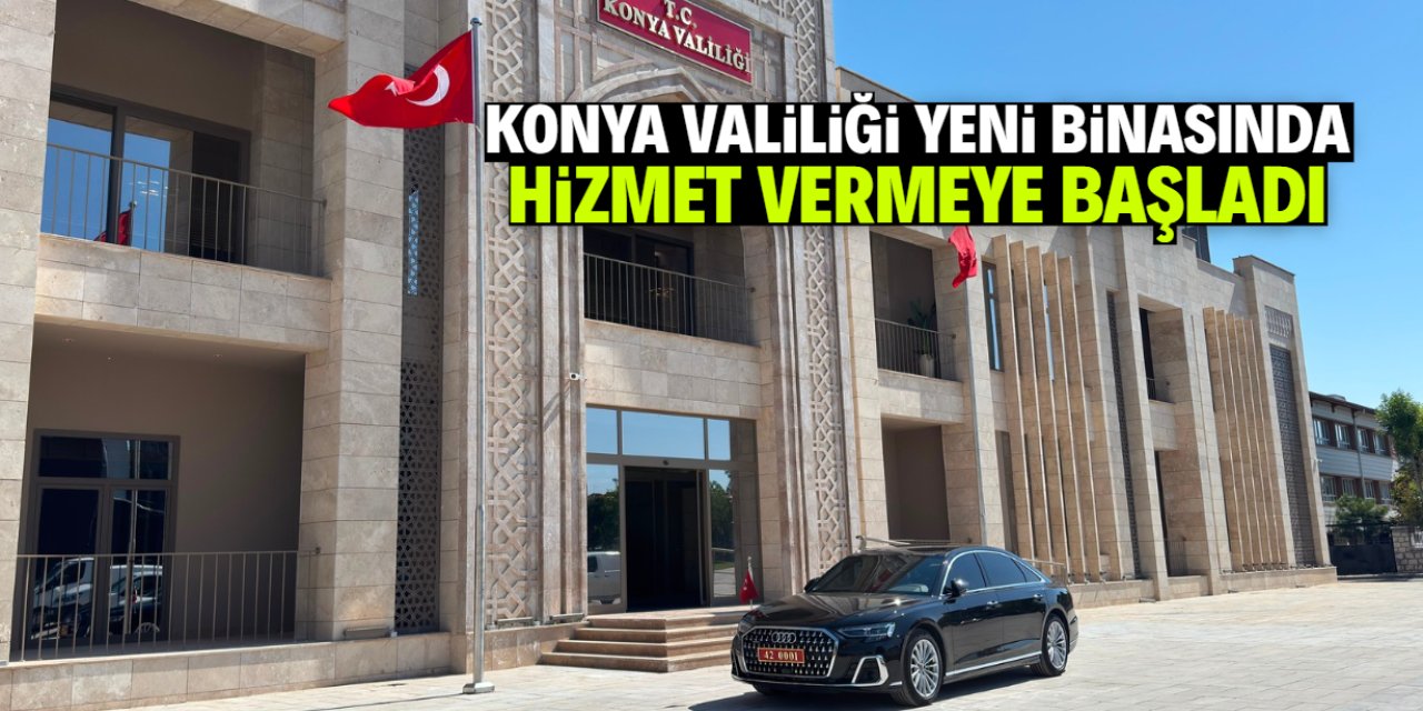 Konya Valiliği yeni binasında ilk mesaiye başladı