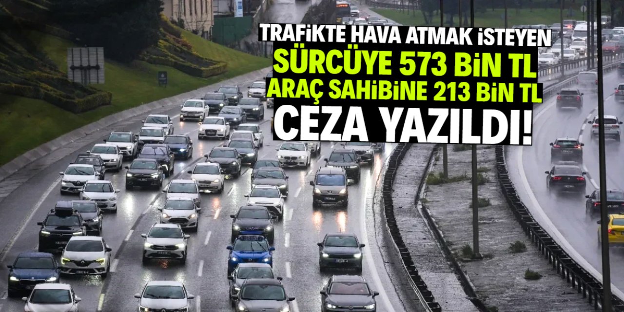 Trafikte hava atmak için bunu yaptı! Sürücüye 573 bin TL, araç sahibine 213 bin TL ceza yazıldı