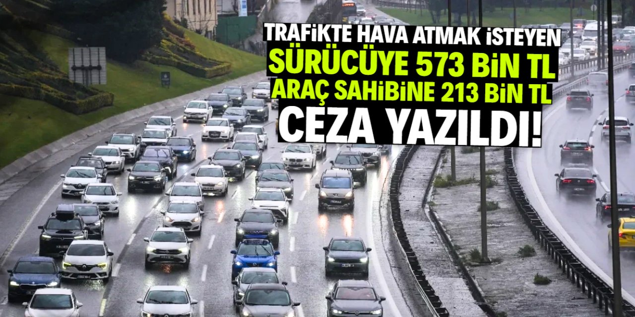 Trafikte hava atmak için bunu yaptı! Sürücüye 573 bin TL, araç sahibine 213 bin TL ceza yazıldı
