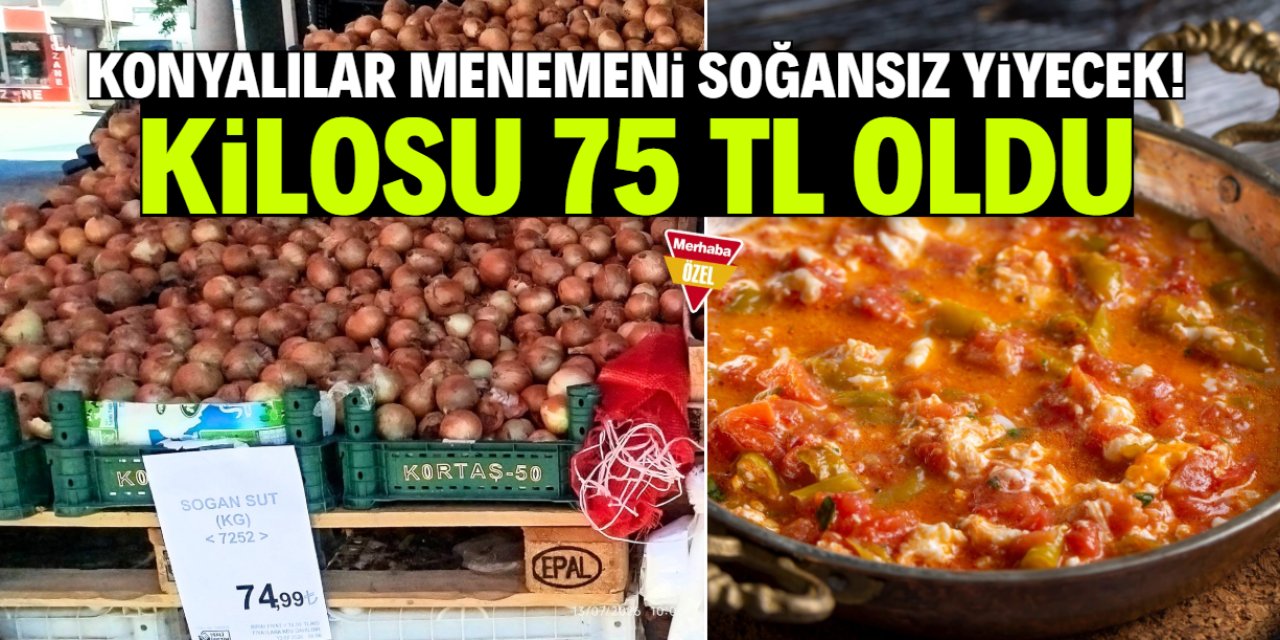 Konya'da 1 kilo kuru soğan 75 TL oldu! Menemen soğansız yenecek