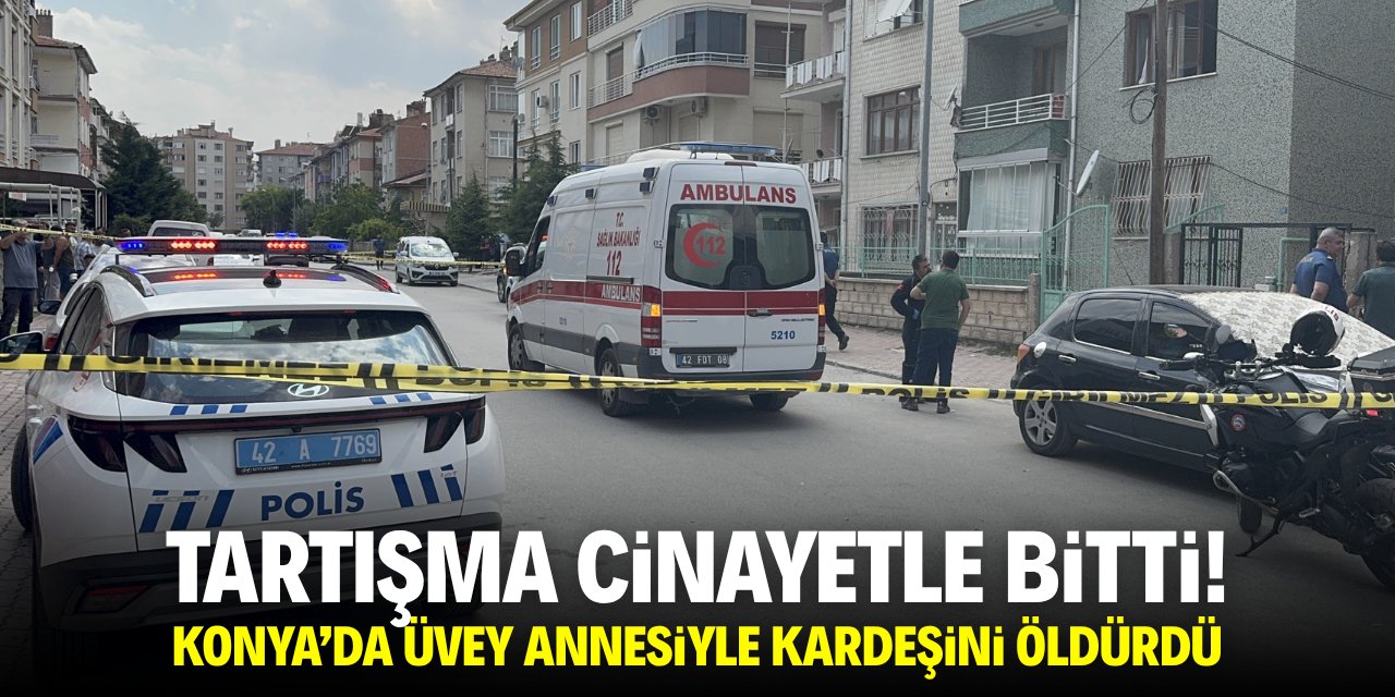 Tartışma cinayetle bitti! Konya'da üvey annesiyle kız kardeşini öldürdü!