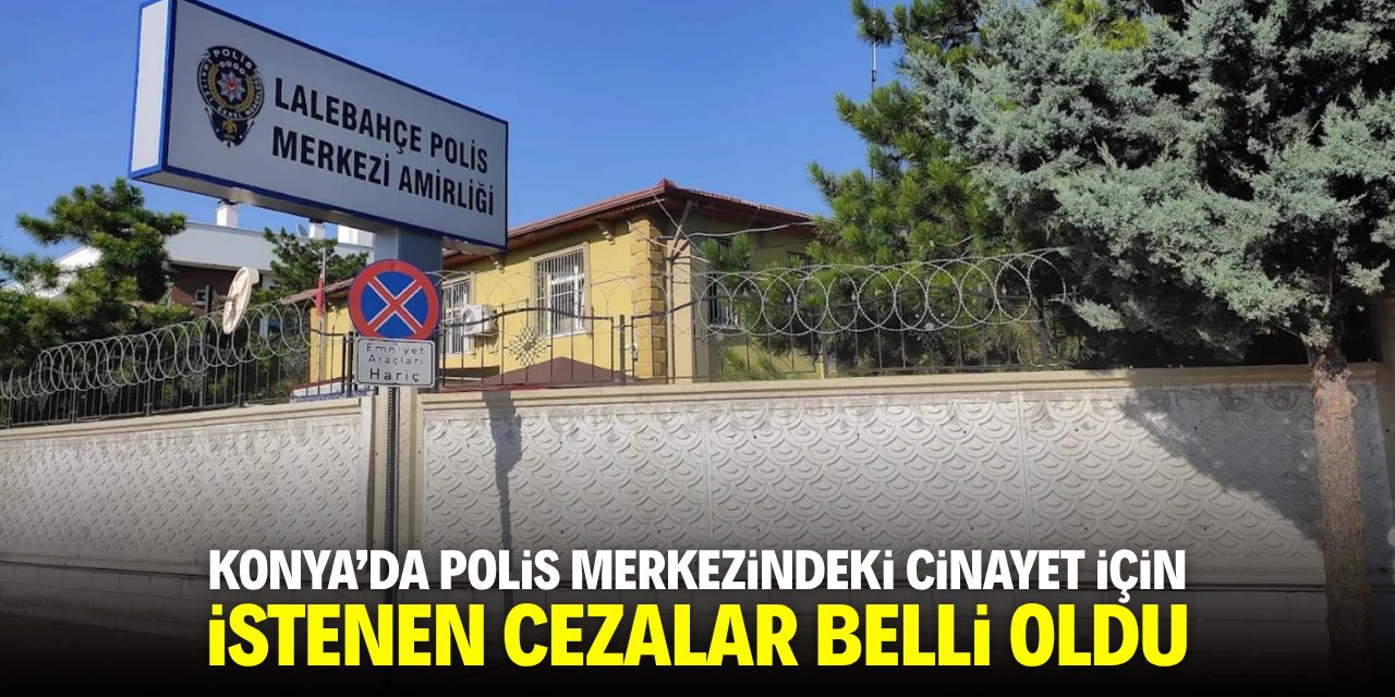Konya'da polis merkezindeki cinayet için istenen cezalar belli oldu