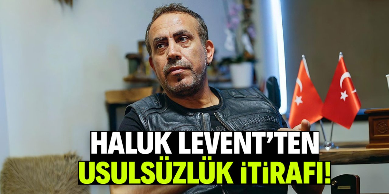 Haluk Levent'ten usulsüzlük itirafı