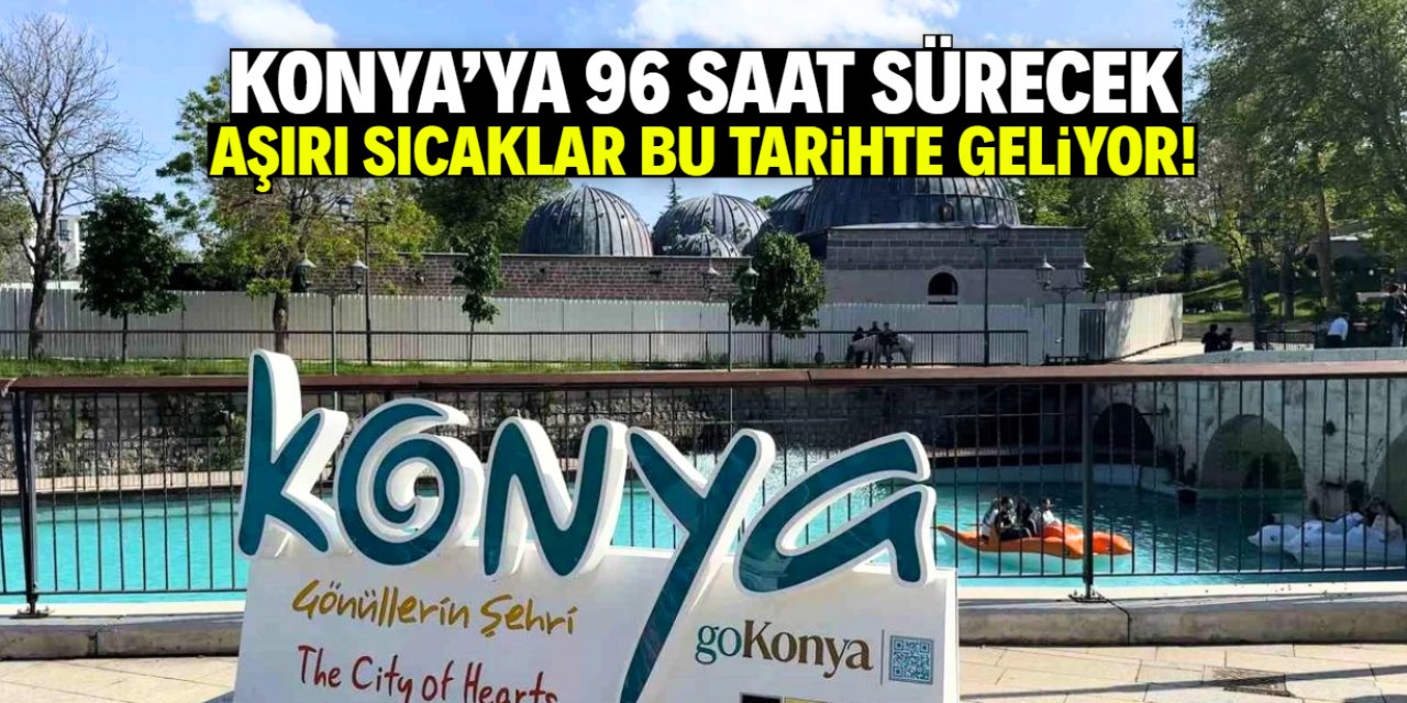 Konya'ya 96 saat sürecek aşırı sıcakların geliş tarihi belli oldu